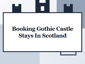 Guide to Booking Gothic Castle Stays in Scotland