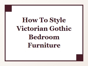 How to Style Victorian Gothic Bedroom Furniture